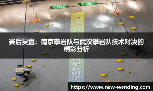 赛后复盘：南京攀岩队与武汉攀岩队技术对决的精彩分析