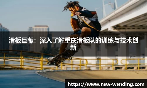 滑板巨献：深入了解重庆滑板队的训练与技术创新