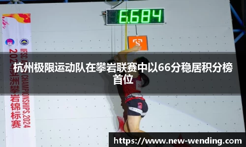 杭州极限运动队在攀岩联赛中以66分稳居积分榜首位